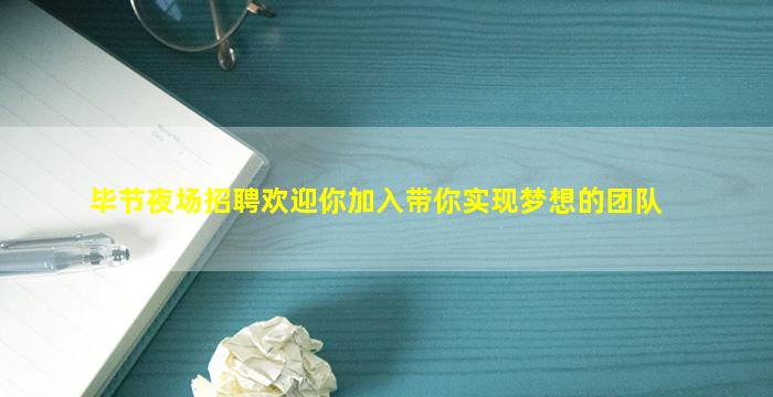 毕节夜场招聘欢迎你加入带你实现梦想的团队